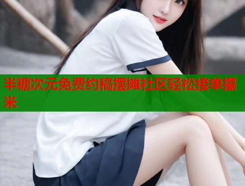 半糖次元免费约稿摆摊社区轻松接单攥米