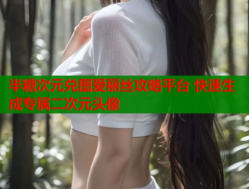 半糖次元兑图爱丽丝攻略平台 快速生成专属二次元头像