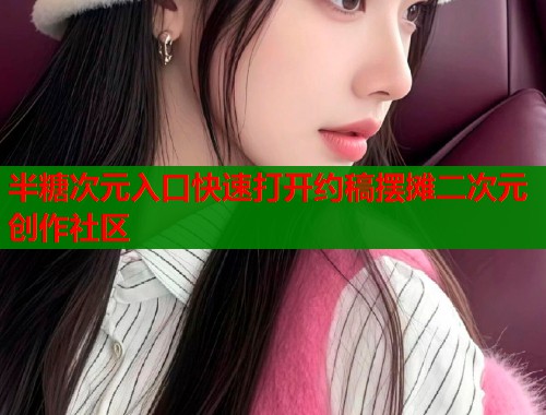 半糖次元入口快速打开约稿摆摊二次元创作社区 半糖次元入口快速打开约稿摆摊二次元创作社区