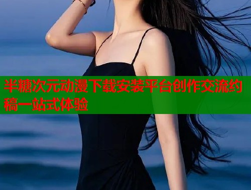半糖次元动漫下载安装平台创作交流约稿一站式体验