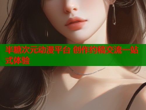 半糖次元动漫平台 创作约稿交流一站式体验