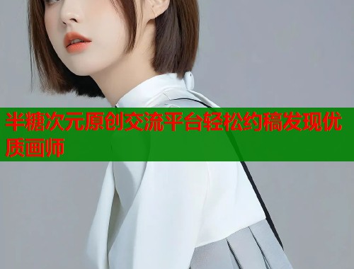 半糖次元原创交流平台轻松约稿发现优质画师