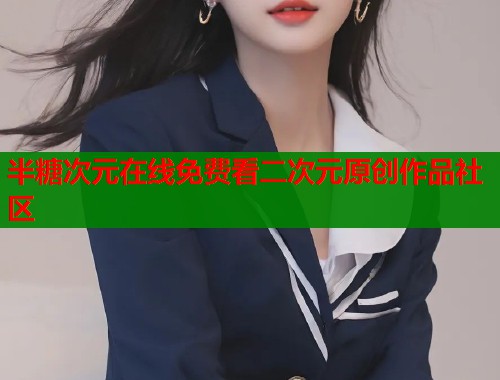 半糖次元在线免费看二次元原创作品社区