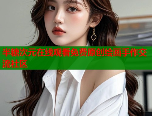 半糖次元在线观看免费原创绘画手作交流社区 半糖次元在线观看免费原创绘画手作交流社区