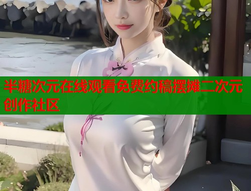 半糖次元在线观看免费约稿摆摊二次元创作社区 半糖次元在线观看免费约稿摆摊二次元创作社区