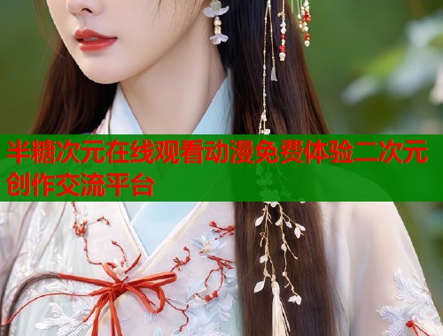 半糖次元在线观看动漫免费体验二次元创作交流平台 半糖次元在线观看动漫免费体验二次元创作交流平台