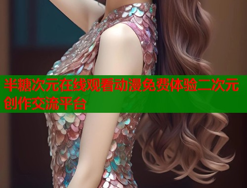 半糖次元在线观看动漫免费体验二次元创作交流平台