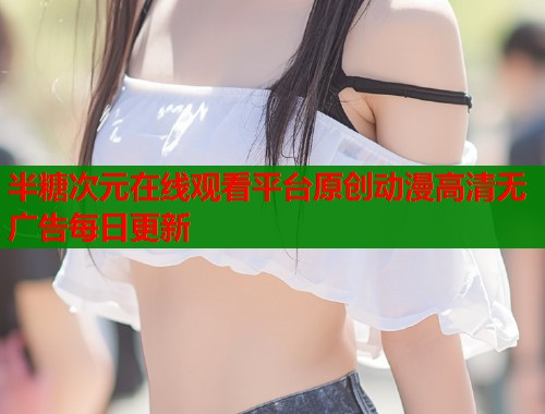 半糖次元在线观看平台原创动漫高清无广告每日更新