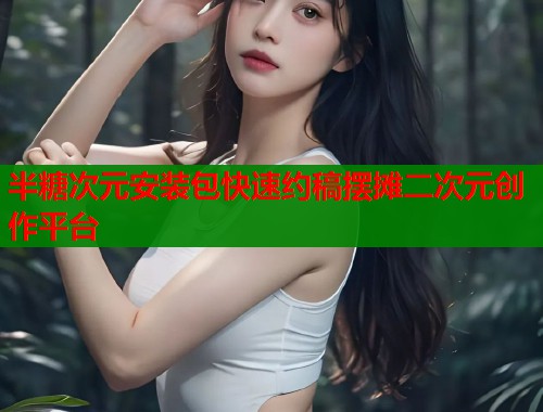 半糖次元安装包快速约稿摆摊二次元创作平台 半糖次元安装包快速约稿摆摊二次元创作平台