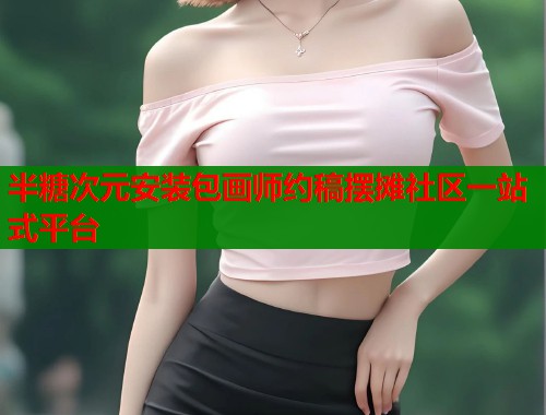 半糖次元安装包画师约稿摆摊社区一站式平台