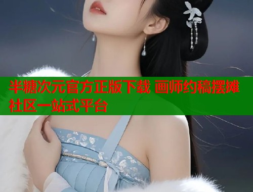 半糖次元官方正版下载 画师约稿摆摊社区一站式平台 半糖次元官方正版下载 画师约稿摆摊社区一站式平台
