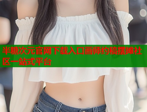半糖次元官网下载入口画师约稿摆摊社区一站式平台
