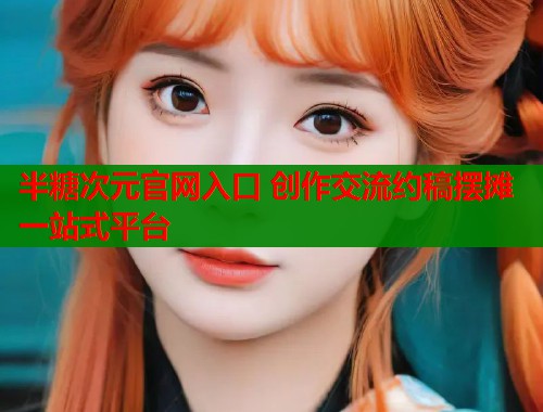 半糖次元官网入口 创作交流约稿摆摊一站式平台 半糖次元官网入口 创作交流约稿摆摊一站式平台