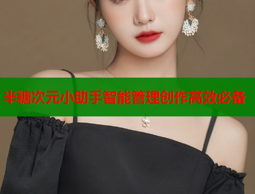 半糖次元小助手智能管理创作高效必备 半糖次元小助手智能管理创作高效必备