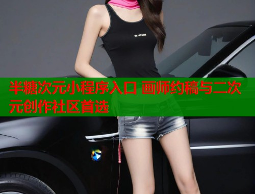 半糖次元小程序入口 画师约稿与二次元创作社区首选 半糖次元小程序入口 画师约稿与二次元创作社区首选