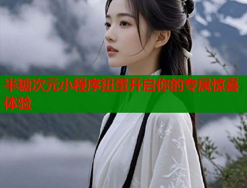 半糖次元小程序扭蛋开启你的专属惊喜体验 半糖次元小程序扭蛋开启你的专属惊喜体验