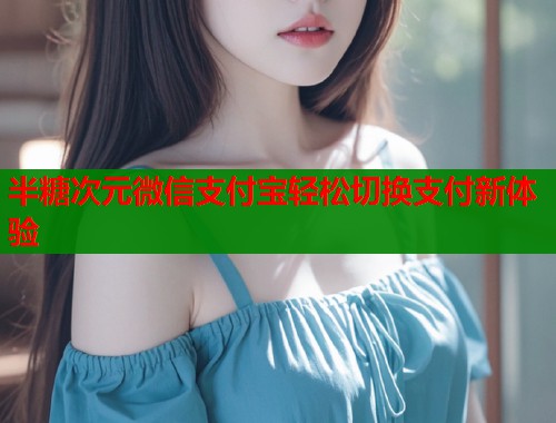 半糖次元微信支付宝轻松切换支付新体验