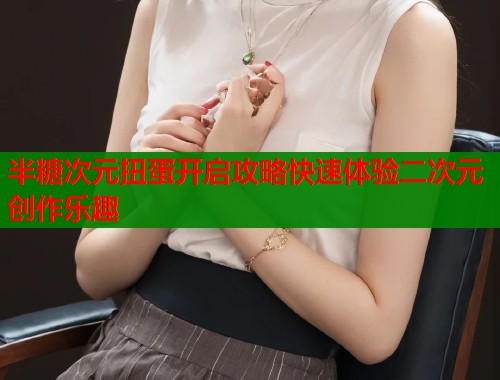 半糖次元扭蛋开启攻略快速体验二次元创作乐趣
