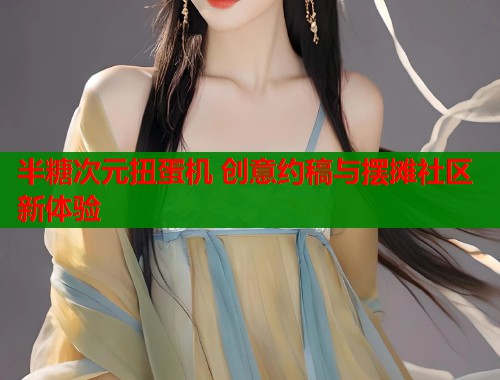 半糖次元扭蛋机 创意约稿与摆摊社区新体验