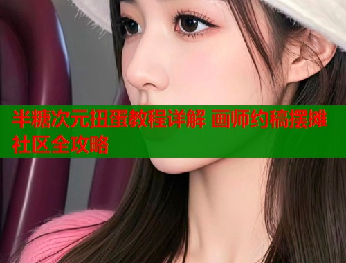 半糖次元扭蛋教程详解 画师约稿摆摊社区全攻略