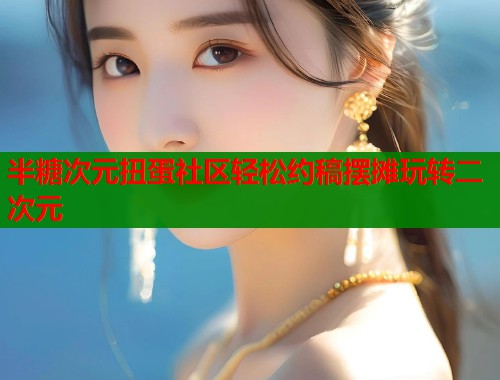 半糖次元扭蛋社区轻松约稿摆摊玩转二次元