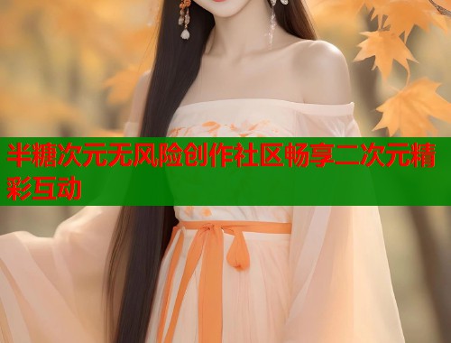 半糖次元无风险创作社区畅享二次元精彩互动
