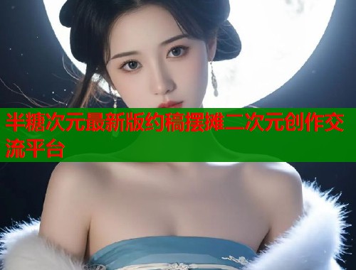 半糖次元最新版约稿摆摊二次元创作交流平台
