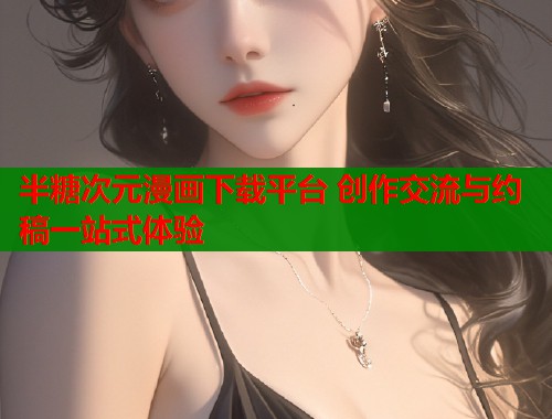 半糖次元漫画下载平台 创作交流与约稿一站式体验