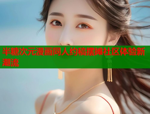 半糖次元漫画同人约稿摆摊社区体验新潮流