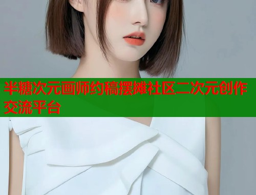 半糖次元画师约稿摆摊社区二次元创作交流平台