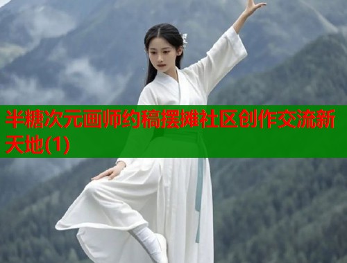 半糖次元画师约稿摆摊社区创作交流新天地(1)