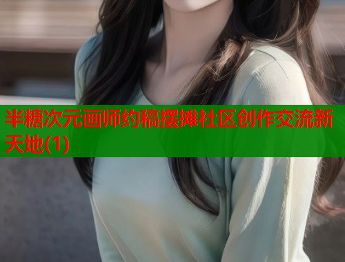 半糖次元画师约稿摆摊社区创作交流新天地(1)