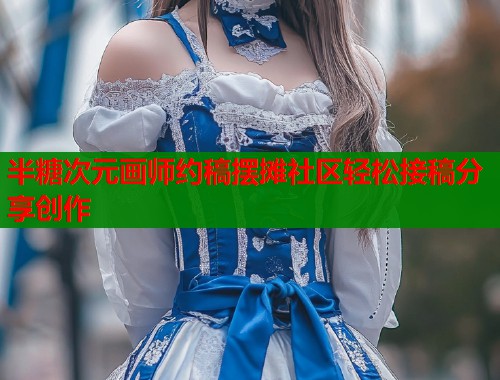 半糖次元画师约稿摆摊社区轻松接稿分享创作
