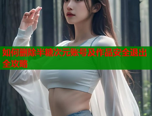 如何删除半糖次元账号及作品安全退出全攻略