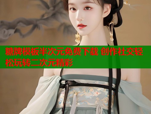 糖牌模板半次元免费下载 创作社交轻松玩转二次元精彩