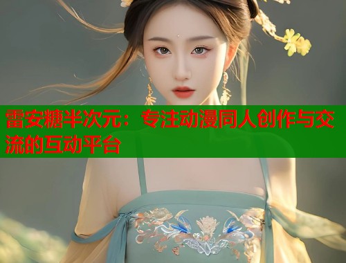 雷安糖半次元：专注动漫同人创作与交流的互动平台